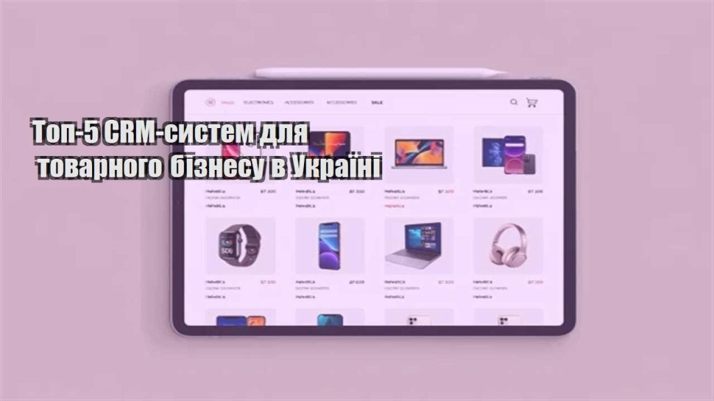 top 5 crm system dlya tovarnogo biznesu v ukrayini