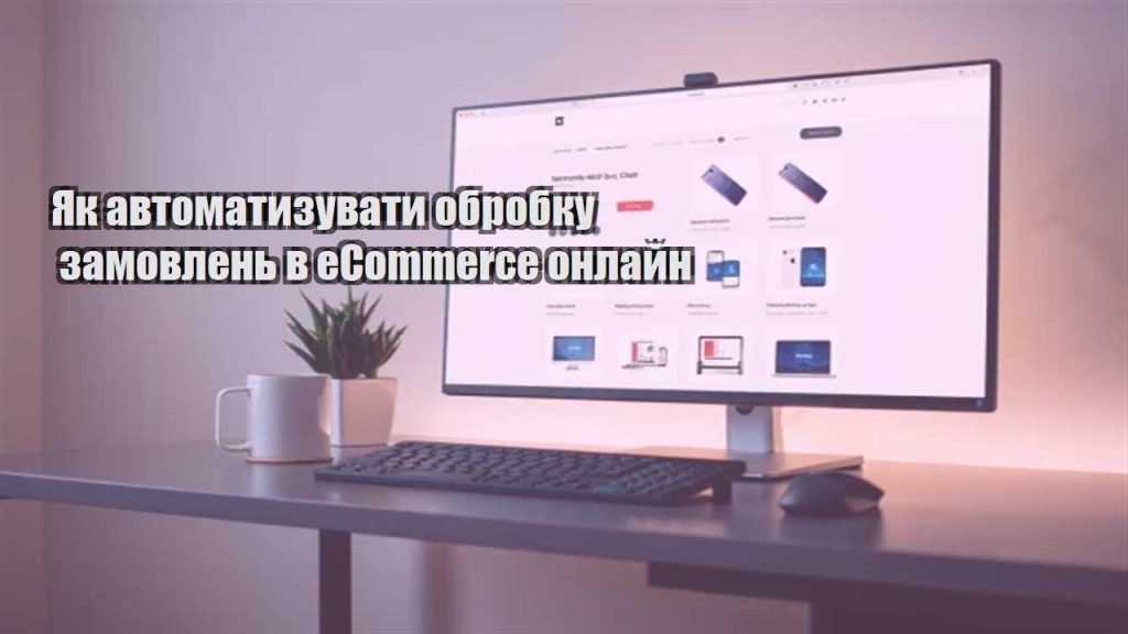 yak avtomatyzuvaty obrobku zamovlen v ecommerce onlajn