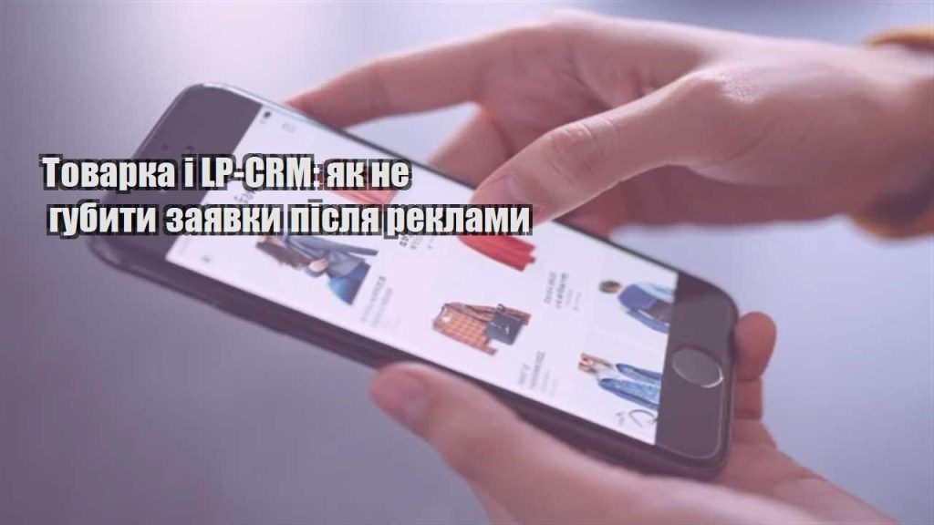 tovarka i lp crm yak ne gubyty zayavky pislya reklamy