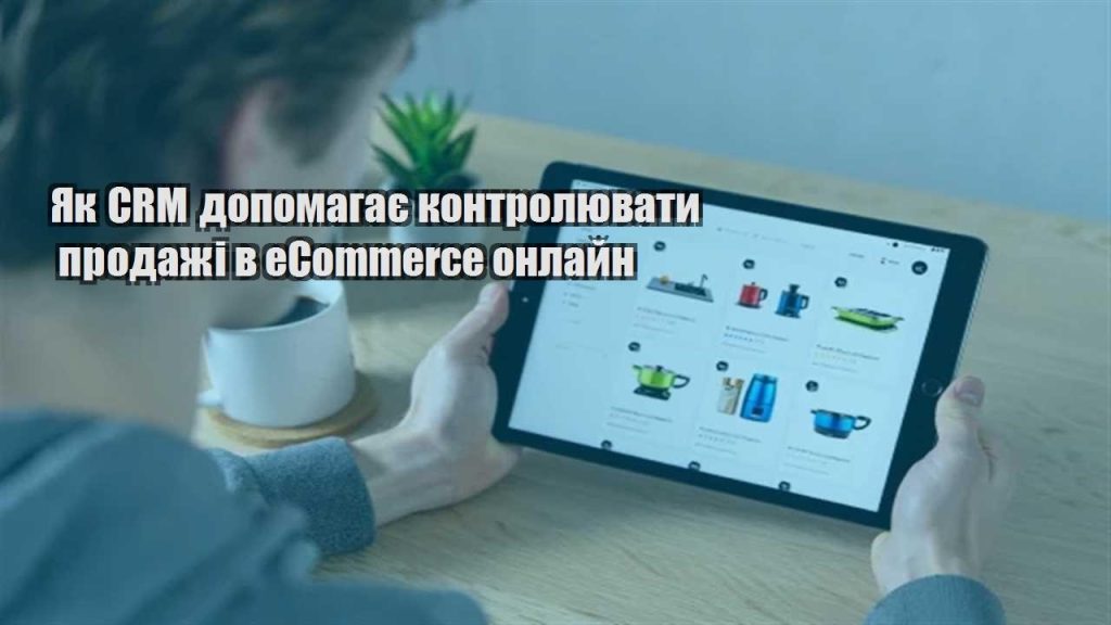 yak crm dopomagaye kontrolyuvaty prodazhi v ecommerce onlajn