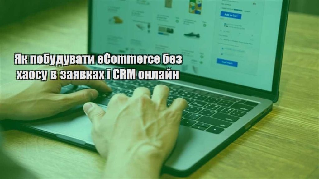 yak pobuduvaty ecommerce bez haosu v zayavkah i crm onlajn